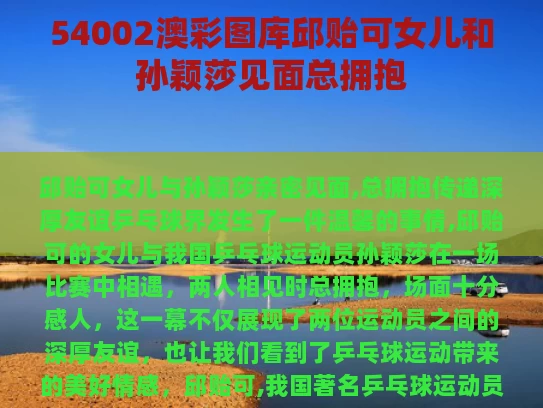 54002澳彩图库	邱贻可女儿和孙颖莎见面总拥抱