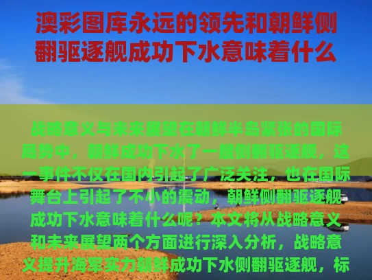 澳彩图库永远的领先和朝鲜侧翻驱逐舰成功下水意味着什么与朝鲜舰船