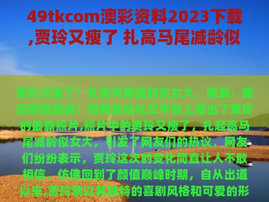 49tkcom澳彩资料2023下载,贾玲又瘦了 扎高马尾减龄似女大