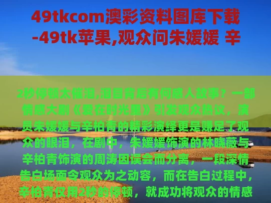 49tkcom澳彩资料图库下载-49tk苹果,观众问朱媛媛 辛柏青2秒停顿太催泪