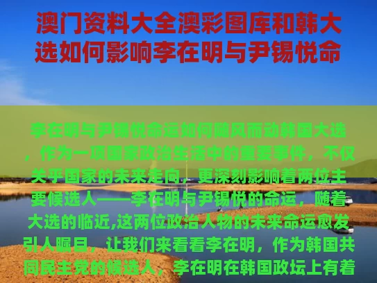 澳门资料大全澳彩图库	和韩大选如何影响李在明与尹锡悦命运与李在明 尹锡悦